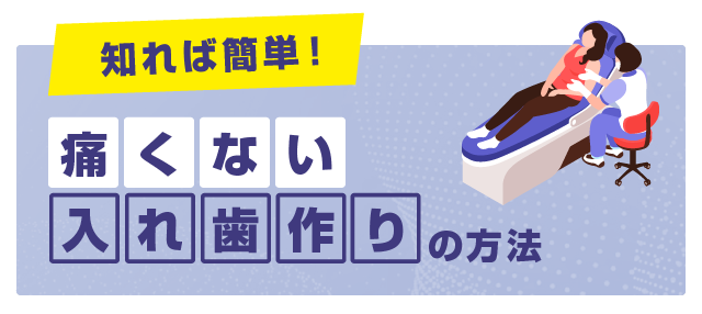 ■知れば簡単！痛くない入れ歯作りの方法