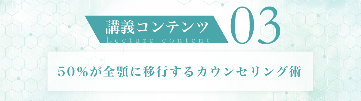 講義コンテンツ03 50%が全顎に移行するカウンセリング術