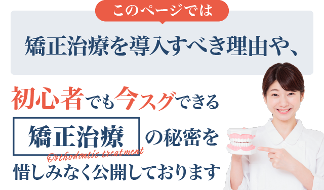 このページでは、矯正治療を導入すべき理由や、初心者でも今スグできる矯正治療の秘密を惜しみなく公開しております