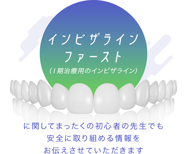 インビザラインファースト（期治療用のインビザライン）に関してまったくの初心者の先生でも安全に取り組めるようになる情報をお伝えさせていただきます。