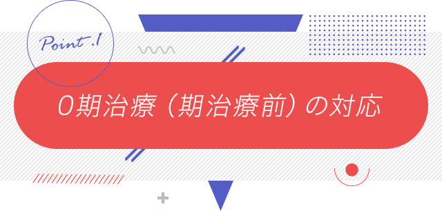 1、「0期治療（期治療前）の対応」