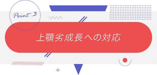 3、「上顎劣成長への対応」