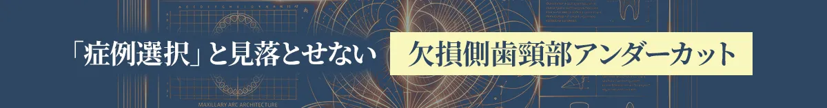 症例選択と見落とせない欠損側歯頸部アンダーカット