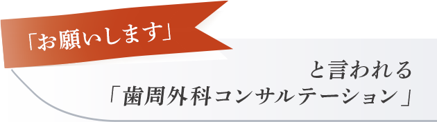【「お願いします」と言われる「歯周外科コンサルテーション」】