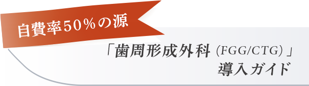 【自費率50％の源「歯周形成外科（FGG/CTG）」導入ガイド】