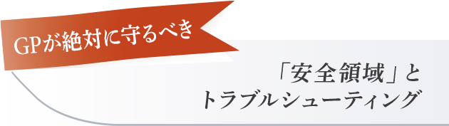 【GPが絶対に守るべき「安全領域」とトラブルシューティング】