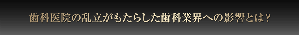 歯科医院の乱立がもたらした歯科業界への影響とは？