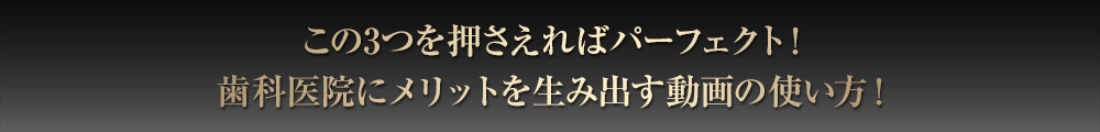 この3つを押さえればパーフェクト！歯科医院にメリットを生み出す動画の使い方！