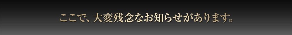 ここで、大変残念なお知らせがあります。