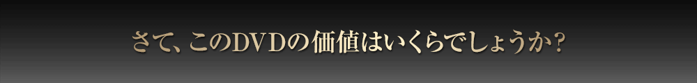 さて、このDVDの価値はいくらでしょうか？