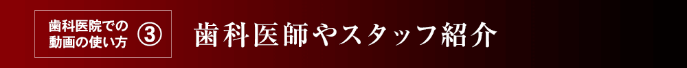 歯科医院での動画の使い方③歯科医師やスタッフ紹介