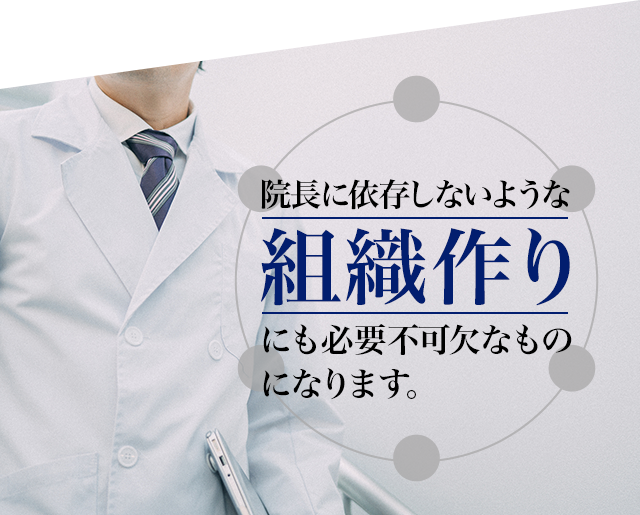 院長に依存しないような組織作りにも必要不可欠なものになります。 