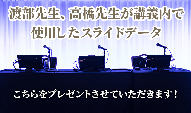 渡部先生、高橋先生がセミナーで実際に使用されたスライドを特典としてプレゼント