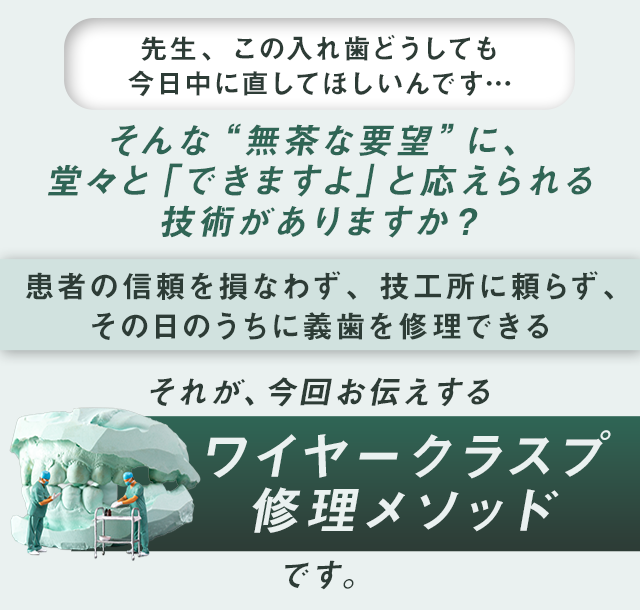 患者の信頼を損なわず、技工所に頼らず、その日のうちに義歯を修理できるそれが、今回お伝えする“ワイヤークラスプ修理メソッド”です。
