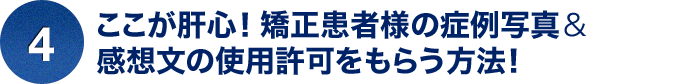 ④ここが肝心！矯正患者様の症例写真＆感想文の使用許可をもらう方法！