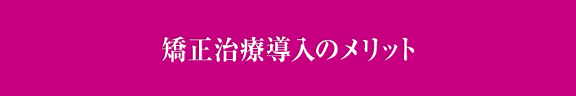 矯正治療導入のメリット