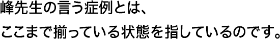 峰先生の言う症例とは、ここまで揃っている状態を指しているのです。