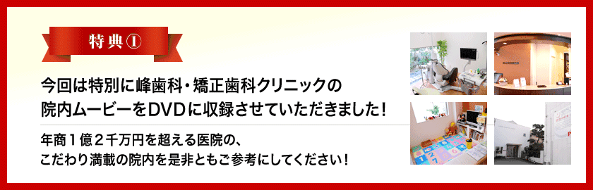 特典①「峰歯科・矯正歯科クリニック」院内ムービー