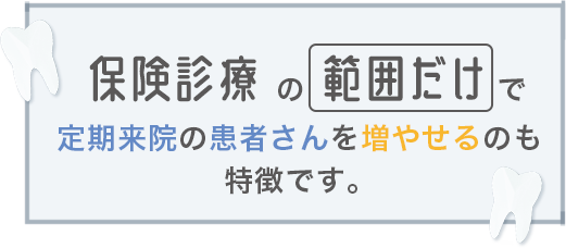 保険診療の範囲だけで定期来院の患者さんを増やせるのも特徴です。