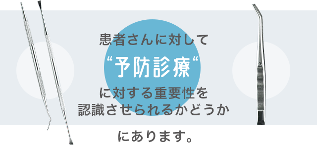 「患者さんに対して〝予防診療〟に対する重要性を認識させられるかどうか」にあります。