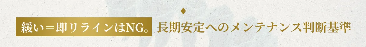 緩い＝即リラインはNG。長期安定へのメンテナンス判断基準