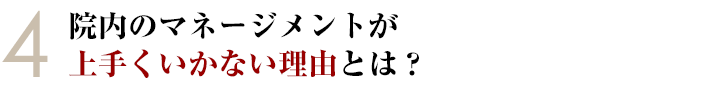 ④院内のマネージングが上手くいかない理由とは？
