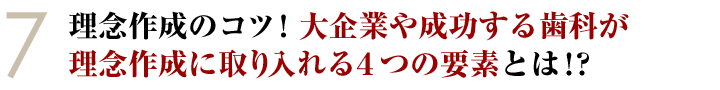 ⑦理念作成のコツ！大企業や成功する歯科が理念作成に取り入れる４つの要素とは！？