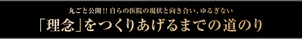 丸ごと公開！！自らの医院の現状と向き合い、ゆるぎない「理念」をつくりあげるまでの道のり