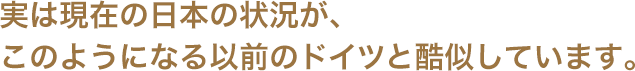 実は現在の日本の状況が、このようになる以前のドイツと酷似しています。