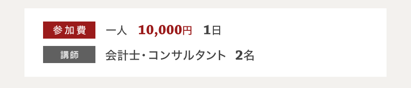 参加費　一人　10,000円　1日　講師　会計士・コンサルタント　2名