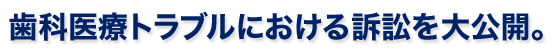 歯科医療トラブルにおける訴訟を大公開。