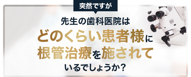 突然ですが、先生の歯科医院はどのくらい患者様に根管治療を施されているでしょうか？