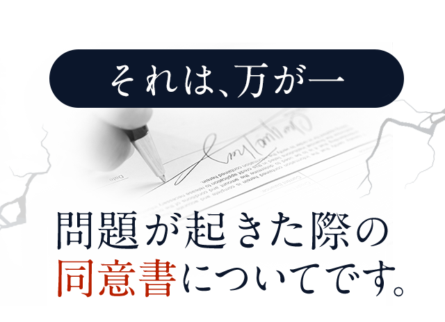 それは、万が一問題が起きた際の同意書についてです。