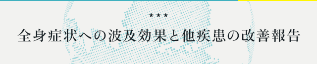 ●『全身症状への波及効果と他疾患の改善報告』●