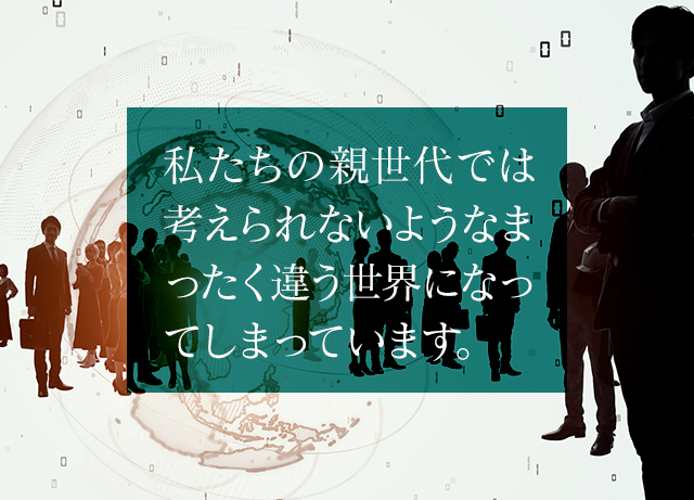 私たちの親世代では考えられないようなまったく違う世界になってしまっています。