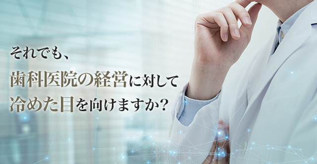 それでも歯科医院の経営に対して冷めた目を向けますか？