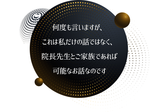 何度も言いますが、これは私だけの話ではなく、院長先生とご家族であれば可能なお話なのです