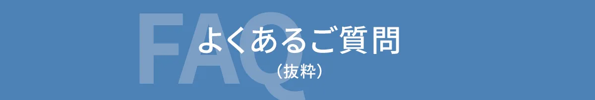 FAQ よくあるご質問（抜粋）