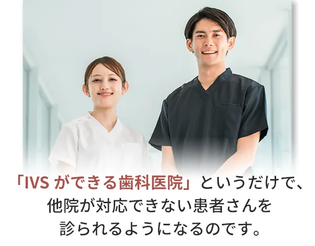 「IVSができる歯科医院」というだけで、
他院が対応できない患者さんを診られるようになるのです。