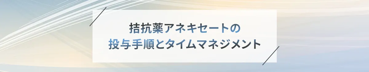 拮抗薬アネキセートの投与手順とタイムマネジメント