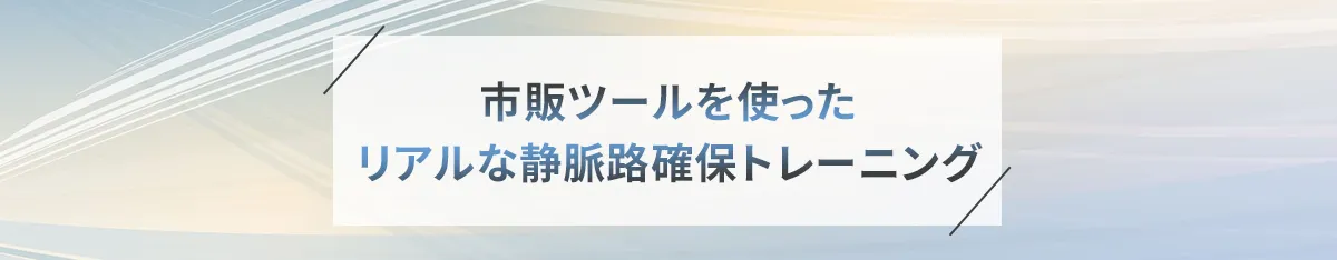 市販ツールを使ったリアルな静脈路確保トレーニング