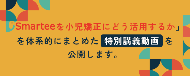 「Smarteeを小児矯正にどう活用するか」を
体系的にまとめた特別講義動画を公開します。