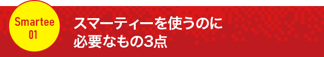 【スマーティーを使うのに必要なもの3点】