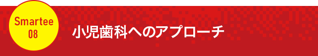 【小児歯科へのアプローチ】