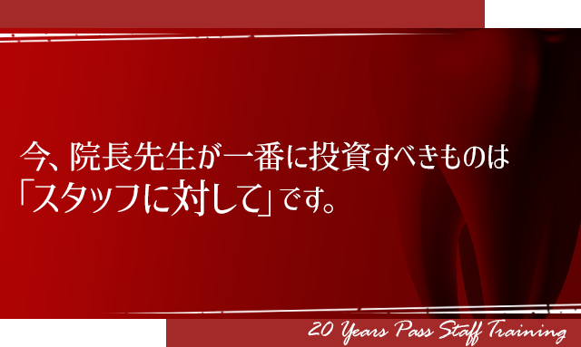 今、院長先生が一番に投資すべきものは「スタッフに対して」 です。