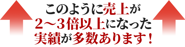 ↑このように売上が２～３倍以上になった実積が多数あります！↑