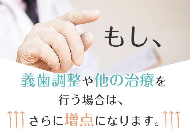 もし、義歯調整や他の治療を行う場合は、さらに増点になります。