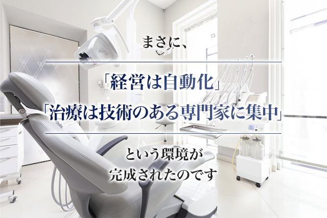 まさに、「経営は自動化」「治療は技術のある専門家に集中」という環境が完成されたのです