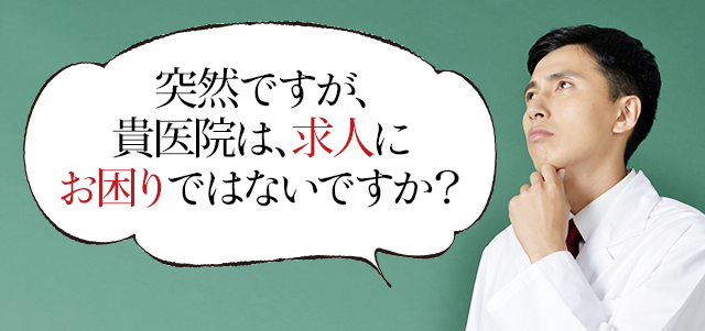 突然ですが、貴医院は、求人にお困りではないですか？