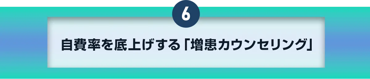 6自費率を底上げする「増患カウンセリング」
